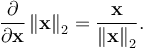 \frac{\partial}{\partial \mathbf{x}} \left\| \mathbf{x} \right\| _2 = \frac{\mathbf{x}}{ \left\| \mathbf{x} \right\| _2} .