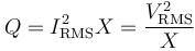 Q = I_\mathrm{RMS}^2 X = \frac{V_\mathrm{RMS}^2} {X}