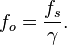 f_o = \frac {f_s}  {\gamma}. \,