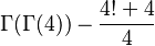  \Gamma(\Gamma(4)) - \frac{4!+4}{4} 