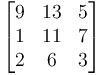 \begin{bmatrix}
  9 & 13 & 5 \\
  1 & 11 & 7 \\
  2 & 6  & 3
  \end{bmatrix}