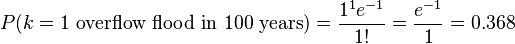  P(k = 1 \text{ overflow flood in 100 years}) = \frac{1^1 e^{-1}}{1!} = \frac{e^{-1}}{1} = 0.368 