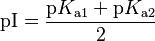  \mathrm{pI} = \frac{\mathrm{p}K_\mathrm{a1} + \mathrm{p}K_\mathrm{a2}}{2} 