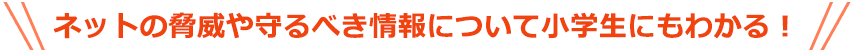 ネットの脅威や守るべき情報について小学生にもわかる！