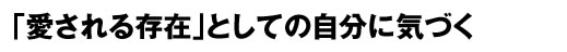 「愛される存在」としての自分に気づく