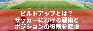 ビルドアップとは？サッカーにおける戦術とポジションの役割を解説