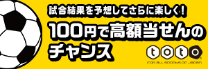 試合結果を予想してさらに楽しく！ 100円で高額当せんのチャンス toto（別ウィンドウで開く）