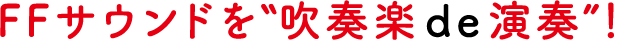 FFサウンドを“吹奏楽de演奏！”