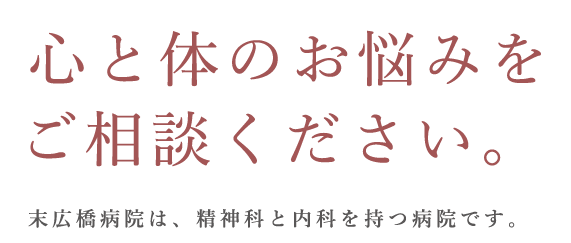 心と体のお悩みをご相談ください。末広橋病院は、精神科と内科を持つ病院です。