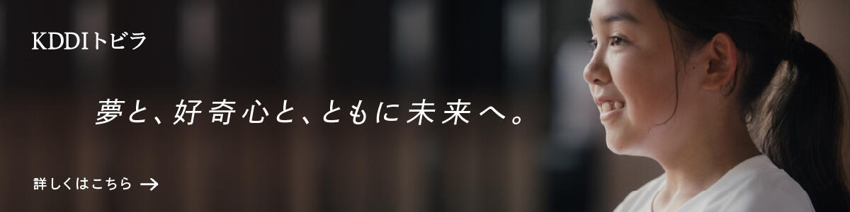 KDDI トビラ 夢と、好奇心と、ともに未来へ。