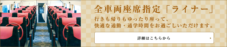 スムーズに快適にご乗車いただける座席指定の新サービス 全車両座席指定「ライナー」登場！