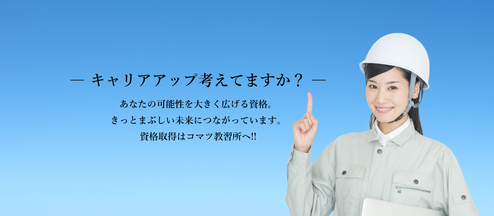 キャリアアップ考えてますか？あなたの可能性を大きく広げる資格。きっとまぶしい未来につながっています。資格取得はコマツ教習所へ!!