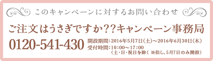 このキャンペーンに対するお問い合わせ ご注文はうさぎですか？？キャンペーン事務局 0120-541-430 開設期間:2016年5月7日(土)～2016年6月30日(木) 受付時間:10:00～17:00（土・日・祝日を除く ※但し、5月7日のみ開設）