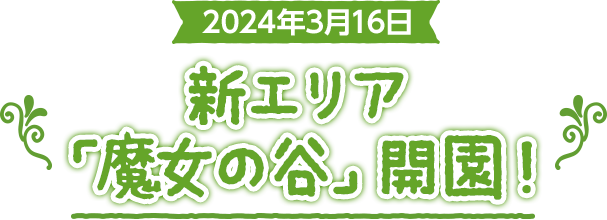 2024年3月16日 新エリア「魔女の谷」開演！