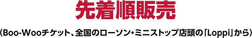 先着順販売（Boo-Wooチケット、全国のローソン・ミニストップ店頭の「Loppi」から）