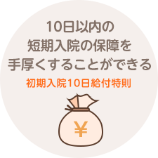 10日以内の短期入院の保障を手厚くすることができる 初期入院10日給付特則