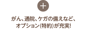 がん、通院、ケガの備えなど、オプション(特約)が充実！