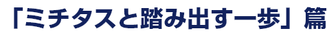 「ミチタスと踏み出す一歩」篇