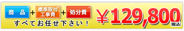 商品＋工事費＋処分費 129,800円