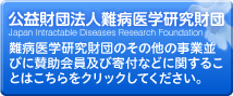 公益財団法人難病医学研究財団 難病医学研究財団のその他の事業並びに賛助会員及び寄附などに関することはこちらをクリックしてください。