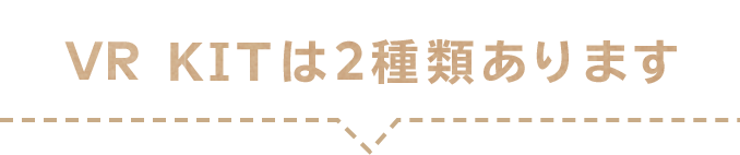 VR KITは2種類あります