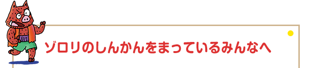 ゾロリのしんかんをまっているみんなへ