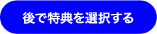 後で特典を選択する