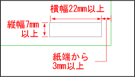 横幅22mm以上 縦幅7mm以上 紙端から3mm以上