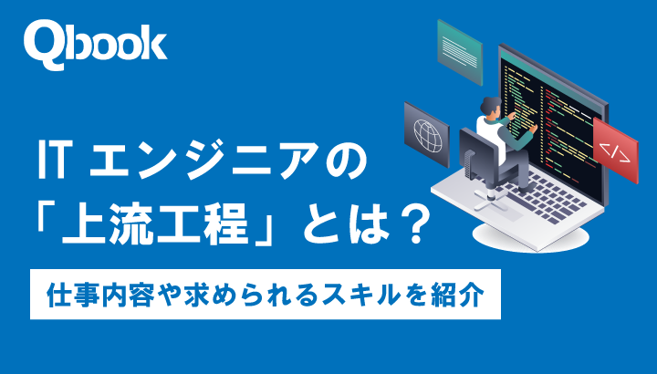 ITエンジニアの「上流工程」とは？仕事内容や求められるスキルを紹介