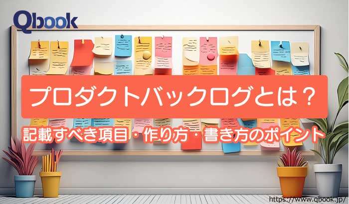 プロダクトバックログとは？記載すべき項目や作り方、書き方のポイントを解説