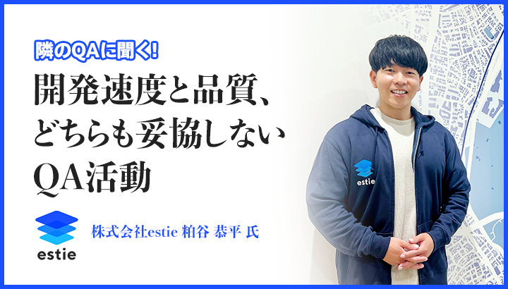 「開発速度と品質、どちらも妥協しないQA活動」株式会社estie 粕谷 恭平 氏