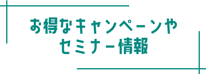 お得なキャンペーンやセミナー情報