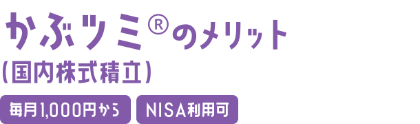 かぶツミ®（国内株式積立）のメリット 毎月1,000円から NISA利用可