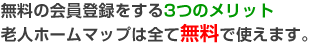 無料の会員登録をする3つのメリット 老人ホームマップは全て無料で使えます。