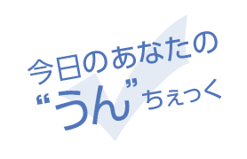 今日のあなたの”うん”ちぇっく