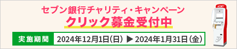 セブン銀行チャリティ・キャンペーン クリック募金受付中 2024年12月1日（日） ～ 2025年1月31日（金）