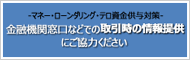 -マネー・ローンダリング・テロ資金供与対策-　金融機関窓口などでの取引時の情報提供にご協力ください