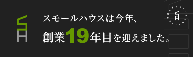 スモールハウスは今年、創業19年目を迎えました。