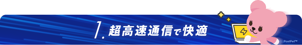 1.超高速通信で快適