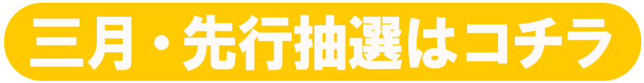 三月・先行抽選はコチラ