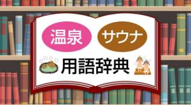 温泉・サウナ用語辞典!!