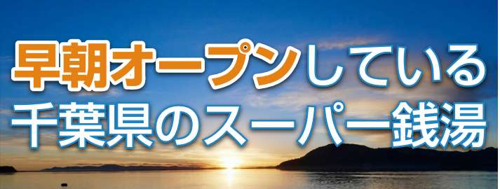 早朝オープンしている千葉県のスーパー銭湯