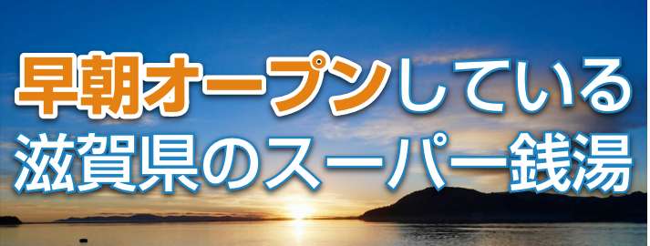 早朝オープンしている滋賀県の朝風呂スーパー銭湯