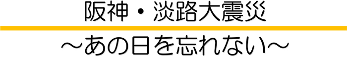 阪神・淡路大震災～あの日を忘れない～