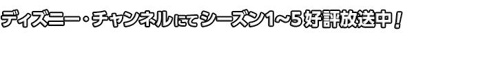 ディズニー・チャンネルにてシーズン1～5好評放送中！