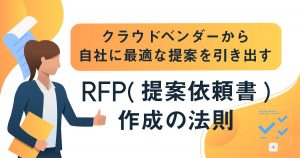 クラウドベンダーから自社に最適な提案を引き出す！RFP（提案依頼書）の作成方法とは？