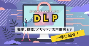 効率的なデータ保護を実現！ DLP の概要、機能、メリット、活用事例まで一挙に紹介！