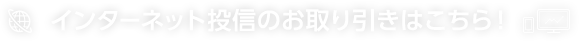 インターネット投信のお取り引きはこちら！