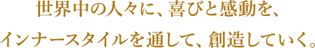 世界中の人々に、喜びと感動を、インナースタイルを通して、創造していく。