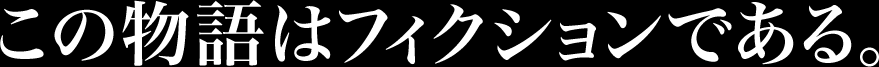 この物語はフィクションである。